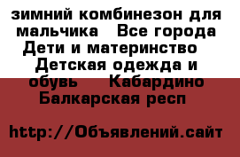 зимний комбинезон для мальчика - Все города Дети и материнство » Детская одежда и обувь   . Кабардино-Балкарская респ.